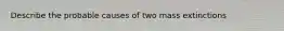 Describe the probable causes of two mass extinctions