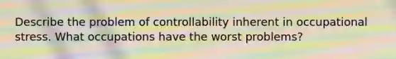 Describe the problem of controllability inherent in occupational stress. What occupations have the worst problems?