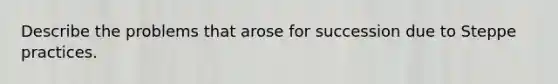 Describe the problems that arose for succession due to Steppe practices.