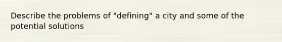 Describe the problems of "defining" a city and some of the potential solutions