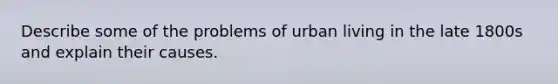 Describe some of the problems of urban living in the late 1800s and explain their causes.