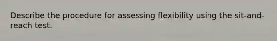 Describe the procedure for assessing flexibility using the sit-and-reach test.