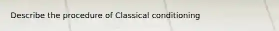 Describe the procedure of Classical conditioning