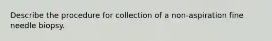 Describe the procedure for collection of a non-aspiration fine needle biopsy.