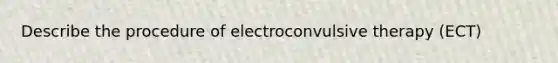 Describe the procedure of electroconvulsive therapy (ECT)