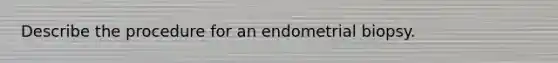 Describe the procedure for an endometrial biopsy.