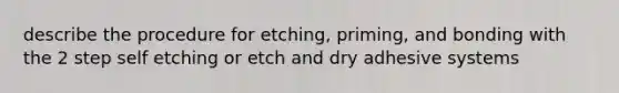 describe the procedure for etching, priming, and bonding with the 2 step self etching or etch and dry adhesive systems