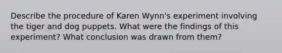 Describe the procedure of Karen Wynn's experiment involving the tiger and dog puppets. What were the findings of this experiment? What conclusion was drawn from them?