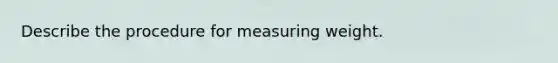 Describe the procedure for measuring weight.