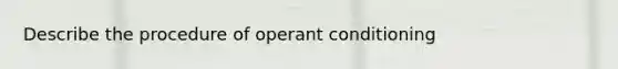 Describe the procedure of operant conditioning