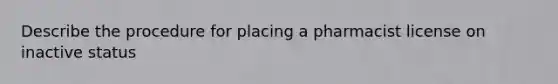 Describe the procedure for placing a pharmacist license on inactive status