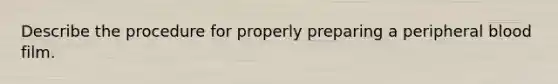 Describe the procedure for properly preparing a peripheral blood film.