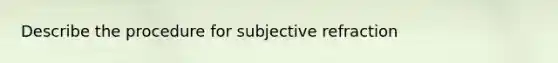 Describe the procedure for subjective refraction