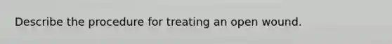 Describe the procedure for treating an open wound.