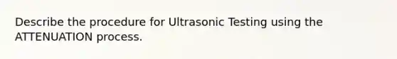 Describe the procedure for Ultrasonic Testing using the ATTENUATION process.