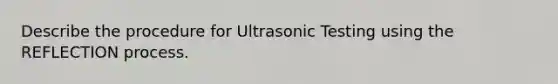 Describe the procedure for Ultrasonic Testing using the REFLECTION process.