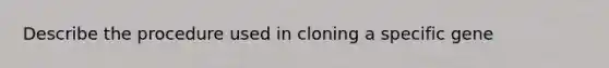 Describe the procedure used in cloning a specific gene