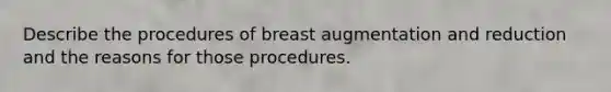 Describe the procedures of breast augmentation and reduction and the reasons for those procedures.