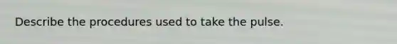 Describe the procedures used to take the pulse.