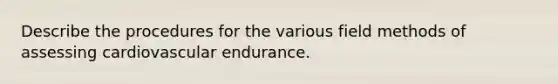 Describe the procedures for the various field methods of assessing cardiovascular endurance.