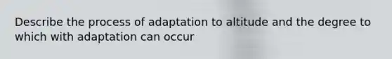 Describe the process of adaptation to altitude and the degree to which with adaptation can occur