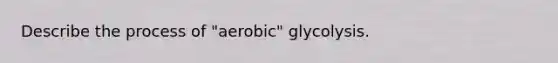 Describe the process of "aerobic" glycolysis.