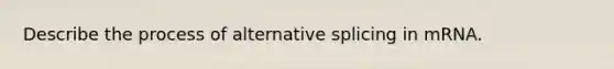 Describe the process of alternative splicing in mRNA.