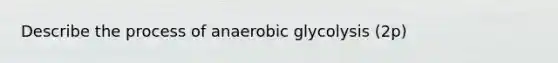 Describe the process of anaerobic glycolysis (2p)