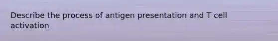 Describe the process of antigen presentation and T cell activation