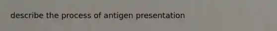 describe the process of antigen presentation