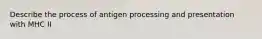 Describe the process of antigen processing and presentation with MHC II