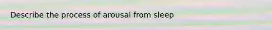 Describe the process of arousal from sleep