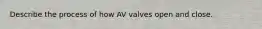 Describe the process of how AV valves open and close.