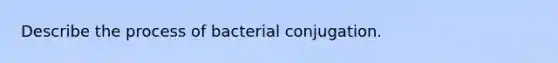 Describe the process of bacterial conjugation.