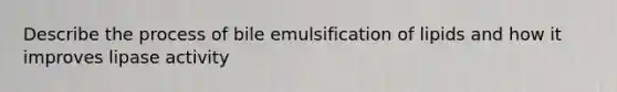 Describe the process of bile emulsification of lipids and how it improves lipase activity