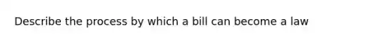 Describe the process by which a bill can become a law