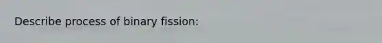 Describe process of binary fission: