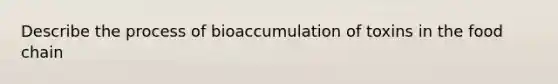 Describe the process of bioaccumulation of toxins in the food chain