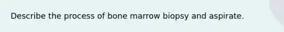 Describe the process of bone marrow biopsy and aspirate.