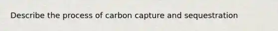 Describe the process of carbon capture and sequestration