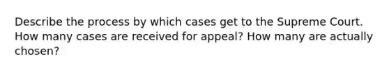 Describe the process by which cases get to the Supreme Court. How many cases are received for appeal? How many are actually chosen?