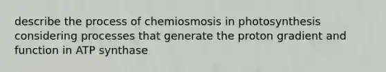 describe the process of chemiosmosis in photosynthesis considering processes that generate the proton gradient and function in ATP synthase