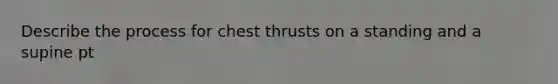 Describe the process for chest thrusts on a standing and a supine pt