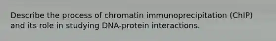 Describe the process of chromatin immunoprecipitation (ChIP) and its role in studying DNA-protein interactions.