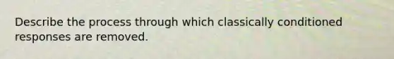 Describe the process through which classically conditioned responses are removed.