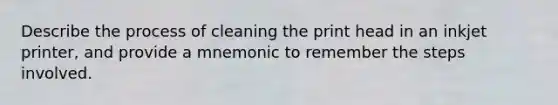 Describe the process of cleaning the print head in an inkjet printer, and provide a mnemonic to remember the steps involved.