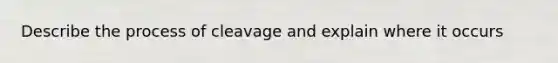 Describe the process of cleavage and explain where it occurs