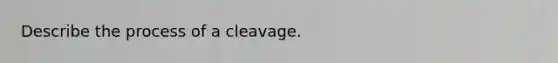 Describe the process of a cleavage.