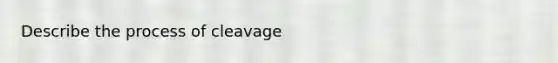 Describe the process of cleavage