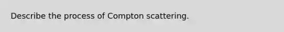 Describe the process of Compton scattering.